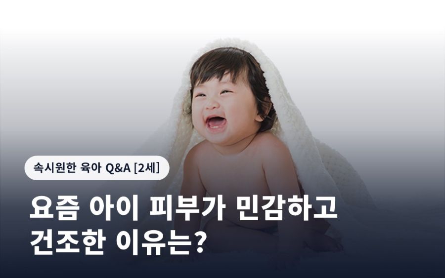 요즘 아이 피부가 민감하고 건조한 이유는?
